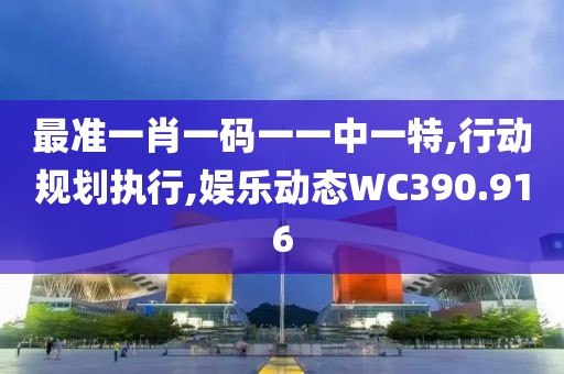 最準(zhǔn)一肖一碼一一中一特,行動(dòng)規(guī)劃執(zhí)行,娛樂(lè)動(dòng)態(tài)WC390.916