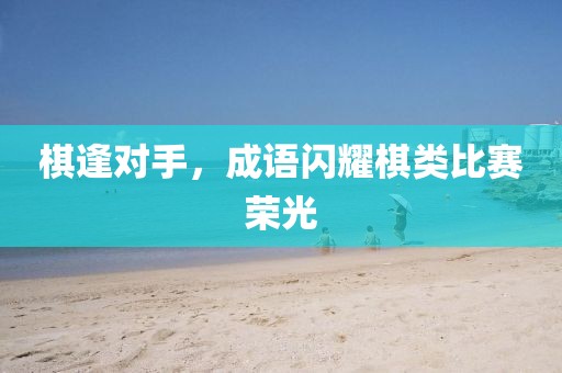 棋逢對手，成語閃耀棋類比賽榮光