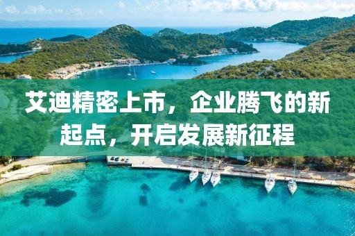 艾迪精密上市，企業(yè)騰飛的新起點(diǎn)，開啟發(fā)展新征程