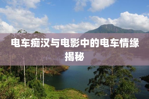 電車癡漢與電影中的電車情緣揭秘