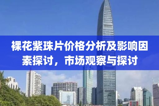 裸花紫珠片價格分析及影響因素探討，市場觀察與探討