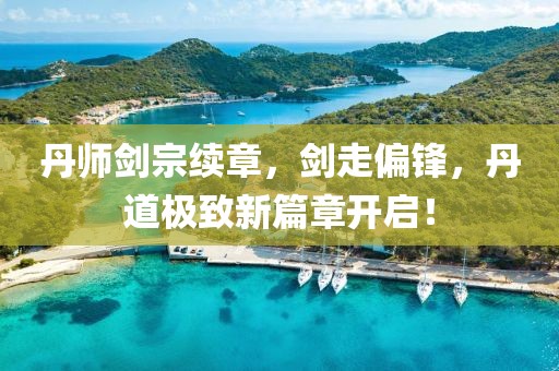 丹師劍宗續(xù)章，劍走偏鋒，丹道極致新篇章開啟！