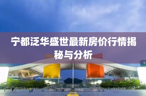 寧都泛華盛世最新房?jī)r(jià)行情揭秘與分析