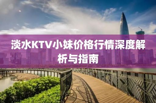 淡水KTV小妹價格行情深度解析與指南