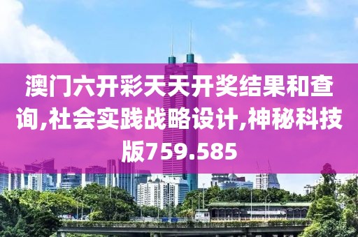 澳門六開彩天天開獎結果和查詢,社會實踐戰(zhàn)略設計,神秘科技版759.585