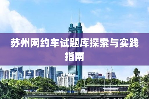 蘇州網(wǎng)約車試題庫探索與實踐指南