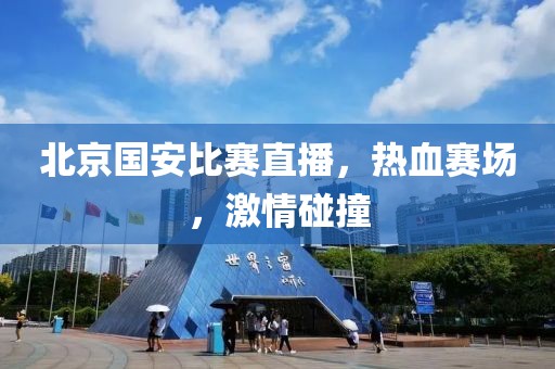 北京國安比賽直播，熱血賽場，激情碰撞