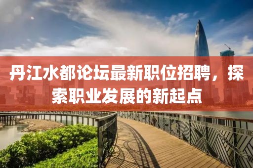 丹江水都論壇最新職位招聘，探索職業(yè)發(fā)展的新起點
