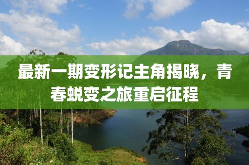 最新一期變形記主角揭曉，青春蛻變之旅重啟征程
