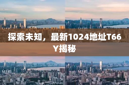探索未知，最新1024地址T66Y揭秘
