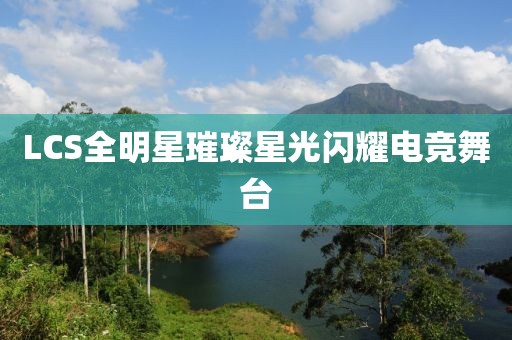 LCS全明星璀璨星光閃耀電競(jìng)舞臺(tái)