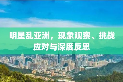 明星亂亞洲，現(xiàn)象觀察、挑戰(zhàn)應(yīng)對(duì)與深度反思
