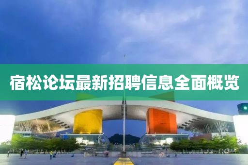 宿松論壇最新招聘信息全面概覽