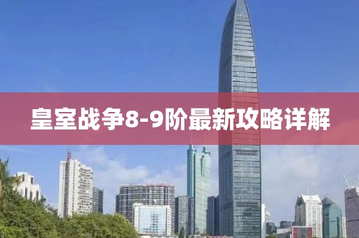 皇室戰(zhàn)爭8-9階最新攻略詳解