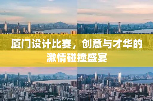 廈門設計比賽，創(chuàng)意與才華的激情碰撞盛宴