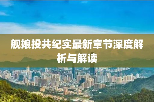 艦?zāi)锿豆布o實最新章節(jié)深度解析與解讀