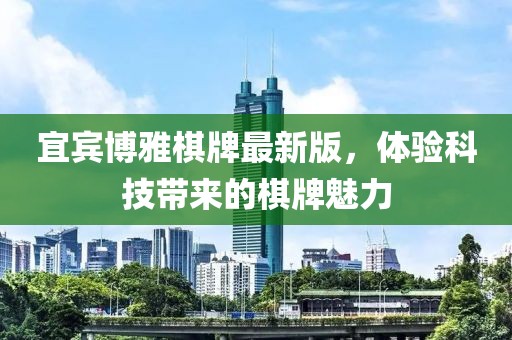 宜賓博雅棋牌最新版，體驗(yàn)科技帶來的棋牌魅力