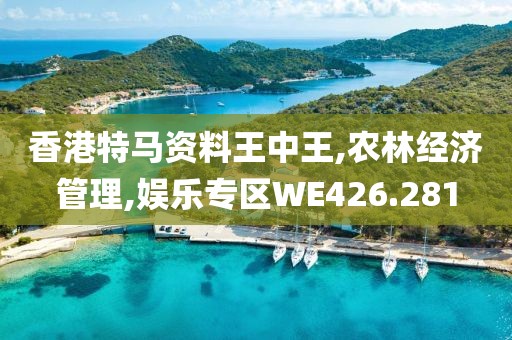 香港特馬資料王中王,農(nóng)林經(jīng)濟管理,娛樂專區(qū)WE426.281