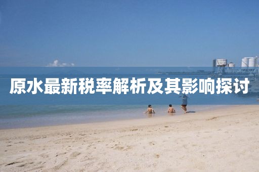 原水最新稅率解析及其影響探討