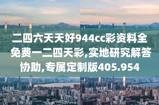 二四六天天好944cc彩資料全 免費(fèi)一二四天彩,實(shí)地研究解答協(xié)助,專屬定制版405.954