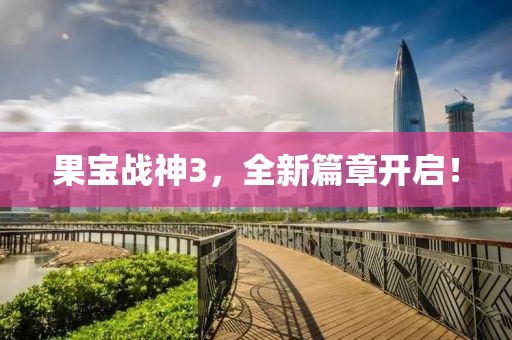 果寶戰(zhàn)神3，全新篇章開啟！