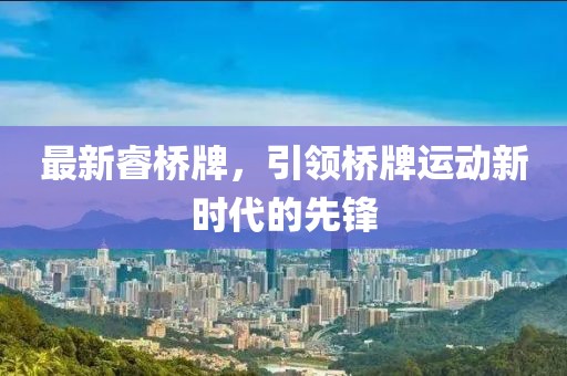 最新睿橋牌，引領(lǐng)橋牌運(yùn)動新時代的先鋒