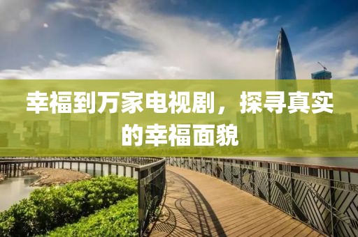 幸福到萬家電視劇，探尋真實的幸福面貌