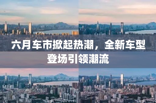 六月車市掀起熱潮，全新車型登場引領(lǐng)潮流
