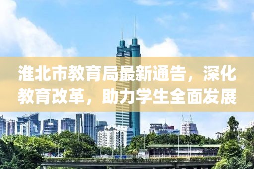 淮北市教育局最新通告，深化教育改革，助力學(xué)生全面發(fā)展