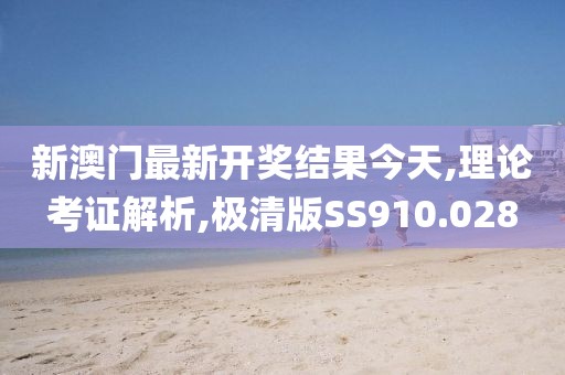 新澳門最新開獎結(jié)果今天,理論考證解析,極清版SS910.028