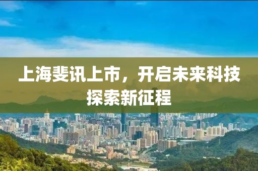 上海斐訊上市，開(kāi)啟未來(lái)科技探索新征程