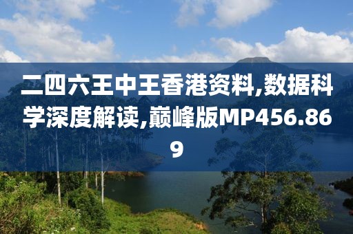 二四六王中王香港資料,數(shù)據(jù)科學深度解讀,巔峰版MP456.869