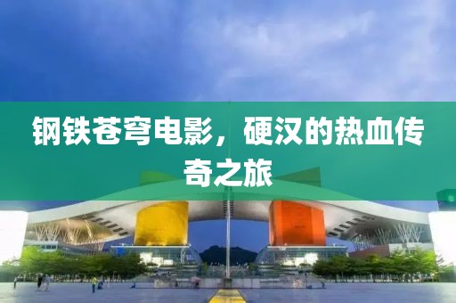 鋼鐵蒼穹電影，硬漢的熱血傳奇之旅