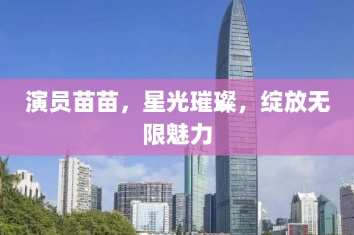 演員苗苗，星光璀璨，綻放無限魅力