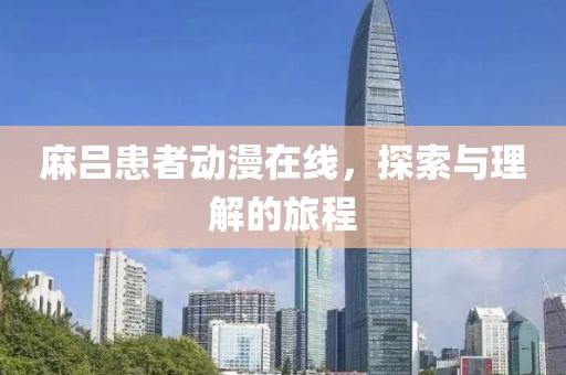 麻呂患者動(dòng)漫在線，探索與理解的旅程