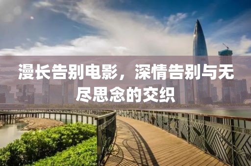 漫長(zhǎng)告別電影，深情告別與無(wú)盡思念的交織