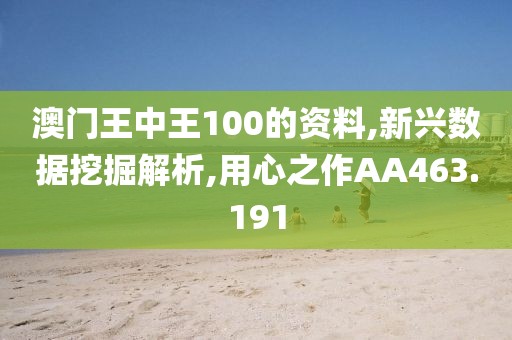 澳門(mén)王中王100的資料,新興數(shù)據(jù)挖掘解析,用心之作AA463.191