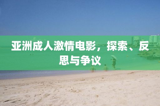 亞洲成人激情電影，探索、反思與爭(zhēng)議