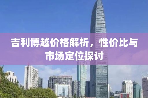 吉利博越價(jià)格解析，性價(jià)比與市場定位探討