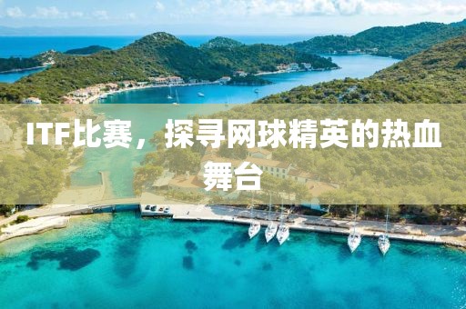 ITF比賽，探尋網(wǎng)球精英的熱血舞臺(tái)