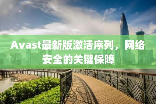 Avast最新版激活序列，網絡安全的關鍵保障