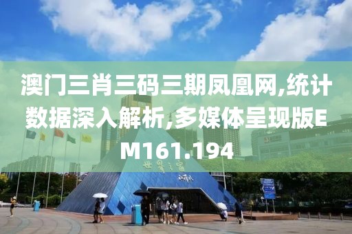 澳門三肖三碼三期鳳凰網(wǎng),統(tǒng)計(jì)數(shù)據(jù)深入解析,多媒體呈現(xiàn)版EM161.194