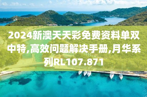 2024新澳天天彩免費(fèi)資料單雙中特,高效問題解決手冊(cè),月華系列RL107.871