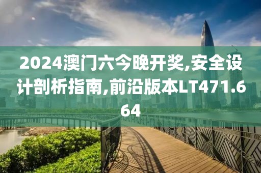 2024澳門六今晚開獎,安全設計剖析指南,前沿版本LT471.664