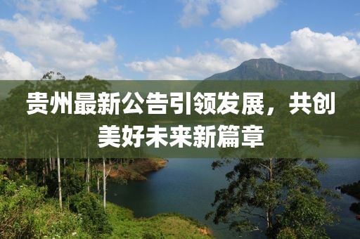貴州最新公告引領(lǐng)發(fā)展，共創(chuàng)美好未來新篇章