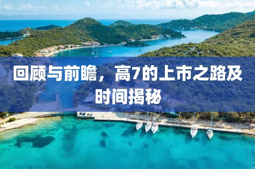 回顧與前瞻，高7的上市之路及時間揭秘