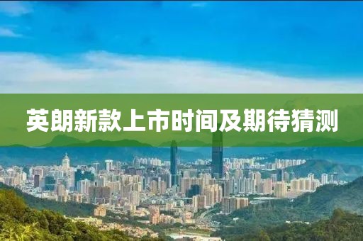 英朗新款上市時(shí)間及期待猜測
