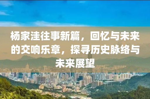 楊家洼往事新篇，回憶與未來的交響樂章，探尋歷史脈絡(luò)與未來展望