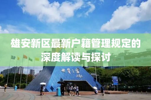 雄安新區(qū)最新戶籍管理規(guī)定的深度解讀與探討