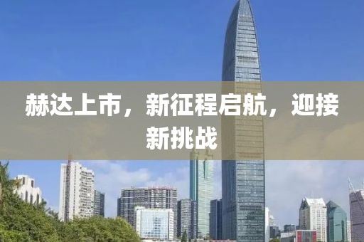 赫達(dá)上市，新征程啟航，迎接新挑戰(zhàn)